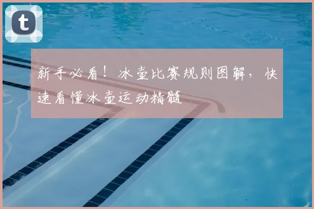 新手必看！冰壶比赛规则图解，快速看懂冰壶运动精髓