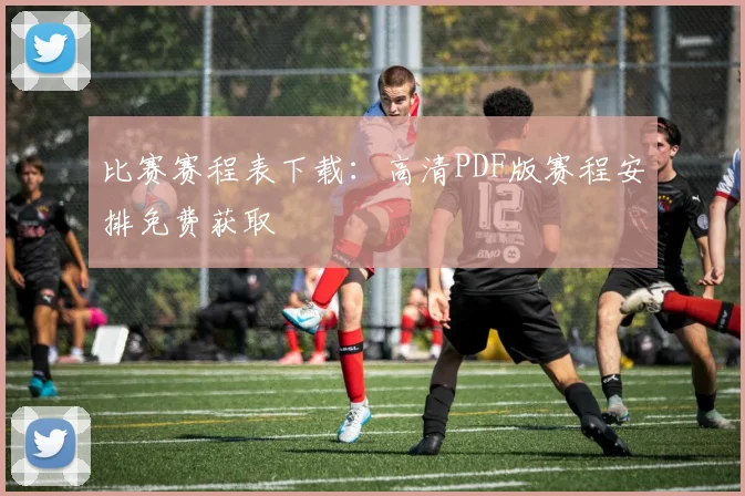 比赛赛程表下载：高清PDF版赛程安排免费获取