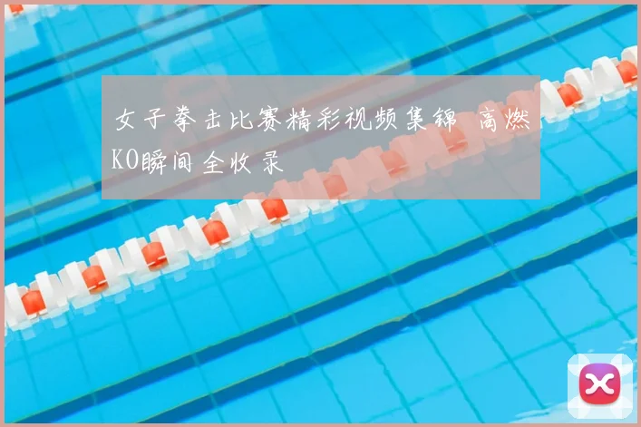 女子拳击比赛精彩视频集锦 高燃KO瞬间全收录