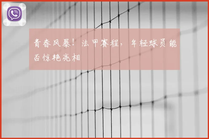 青春风暴！法甲赛程，年轻球员能否惊艳亮相