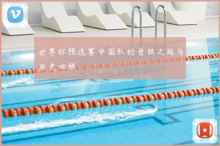 世界杯预选赛中国队的晋级之路与历史回顾