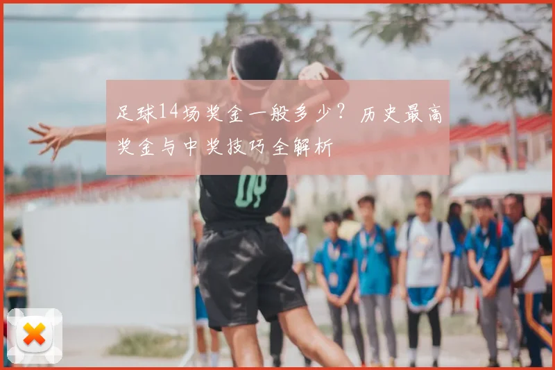 足球14场奖金一般多少？历史最高奖金与中奖技巧全解析