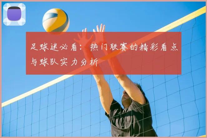 足球迷必看：热门联赛的精彩看点与球队实力分析