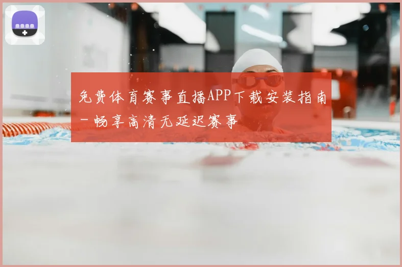免费体育赛事直播APP下载安装指南 - 畅享高清无延迟赛事