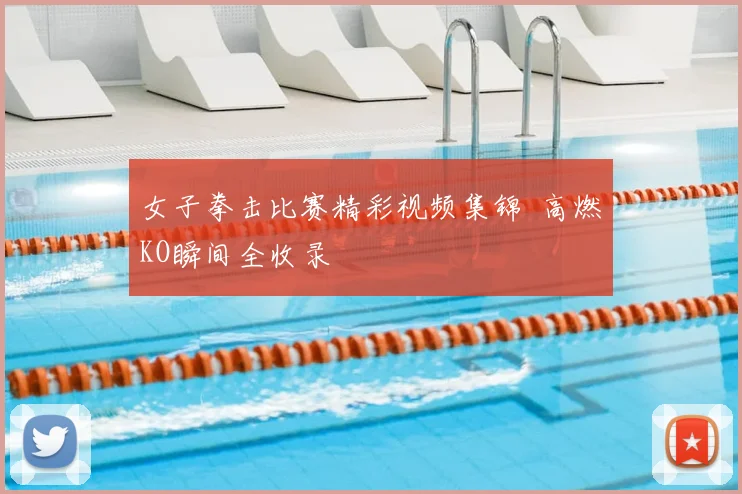女子拳击比赛精彩视频集锦 高燃KO瞬间全收录